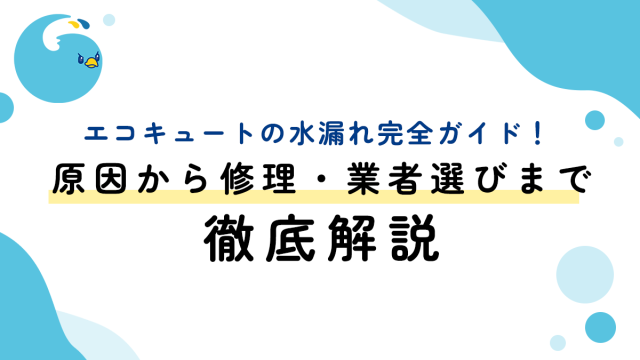 エコキュートの水漏れ完全ガイド！原因から修理・業者選びまで徹底解説