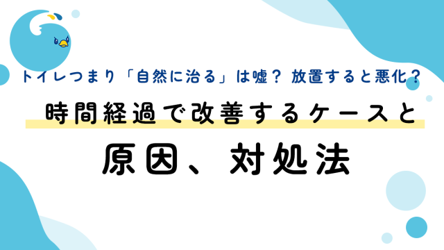 トイレつまり「自然に治る」は嘘？ 放置すると悪化？ 時間経過で改善するケースと原因、対処法