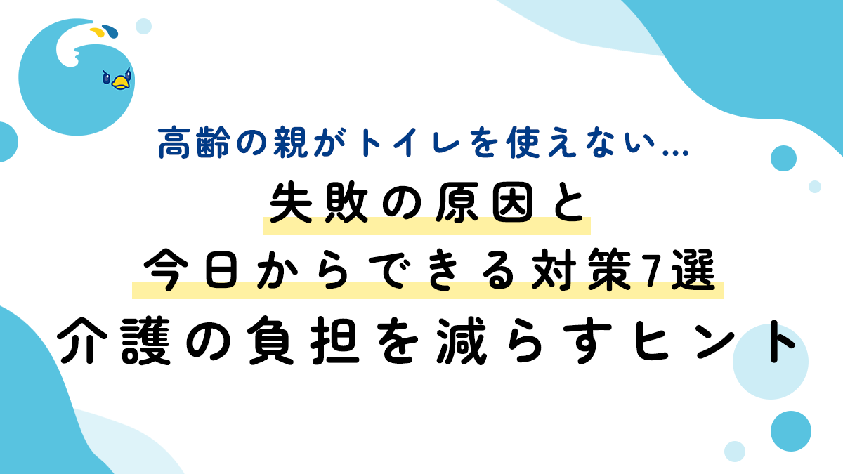 高齢の親がトイレを使えない…失敗の原因と今日からできる対策7選｜介護の負担を減らすヒント