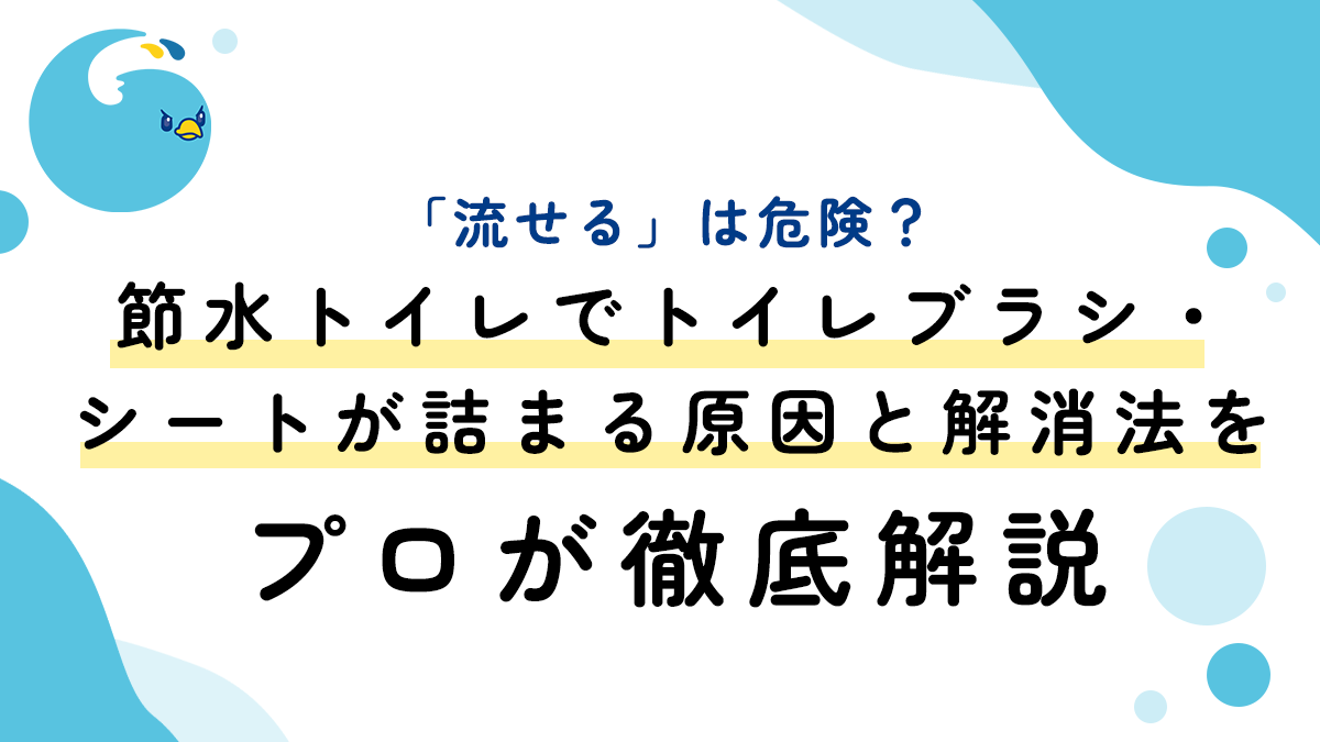 「流せる」は危険？節水トイレでトイレブラシ・シートが詰まる原因と解消法をプロが徹底解説
