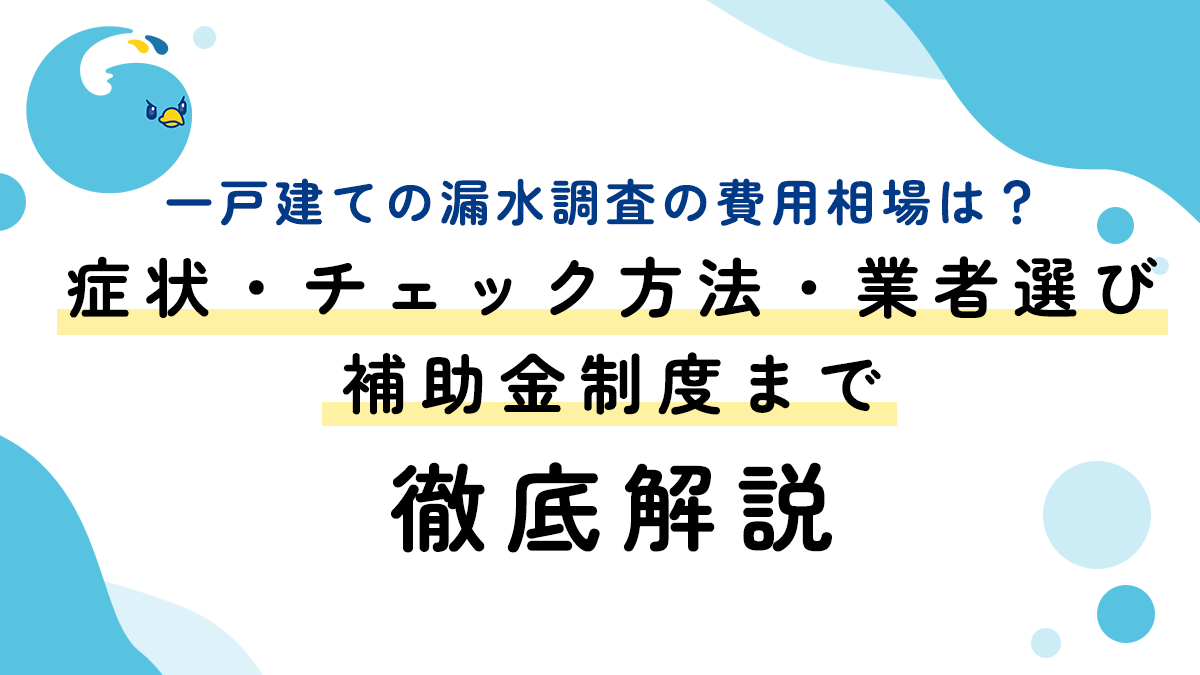 一戸建ての漏水調査の費用相場は？症状・チェック方法・業者選び・補助金制度まで徹底解説