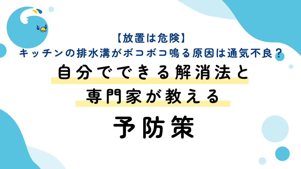 【放置は危険】キッチンの排水溝がボコボコ鳴る原因は通気不良？自分でできる解消法と専門家が教える予防策