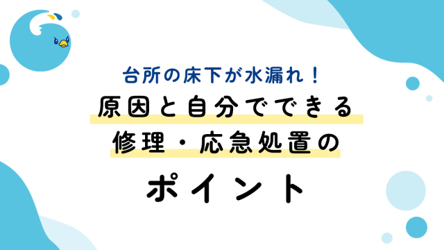 台所の床下が水漏れ！原因と自分でできる修理・応急処置のポイント