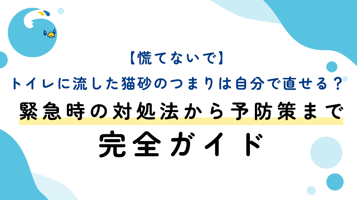 【慌てないで】トイレに流した猫砂のつまりは自分で直せる？緊急時の対処法から予防策まで完全ガイド