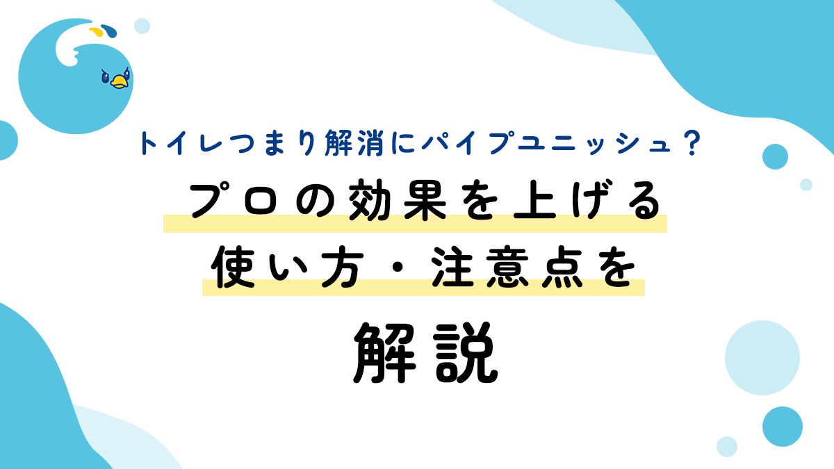 トイレつまり解消にパイプユニッシュ？プロの効果を上げる使い方・注意点を解説
