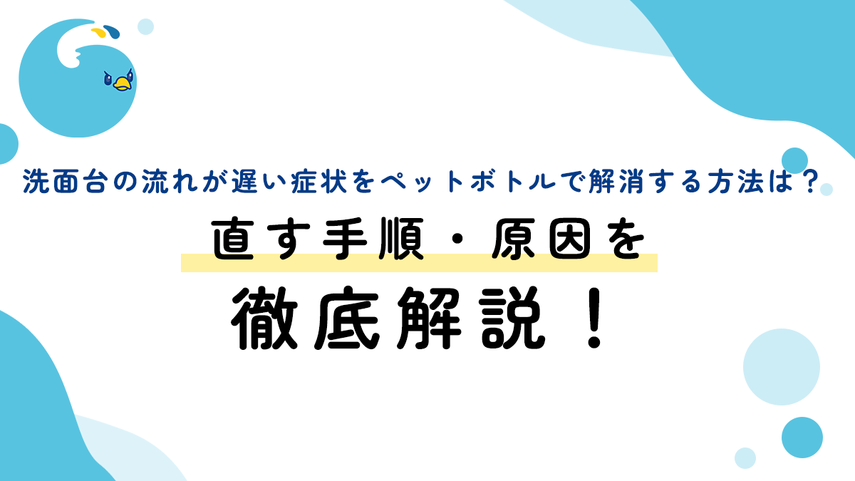 洗面台の流れが遅い症状をペットボトルで解消する方法は？直す手順・原因を徹底解説！