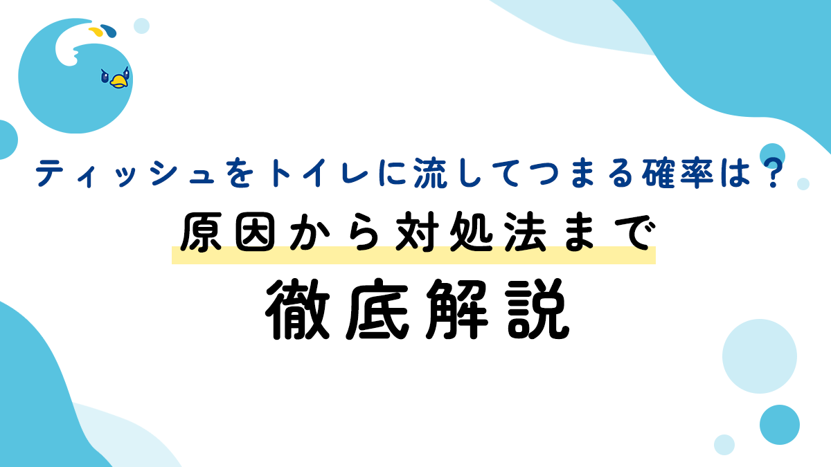 ティッシュをトイレに流してつまる確率は？原因から対処法まで徹底解説