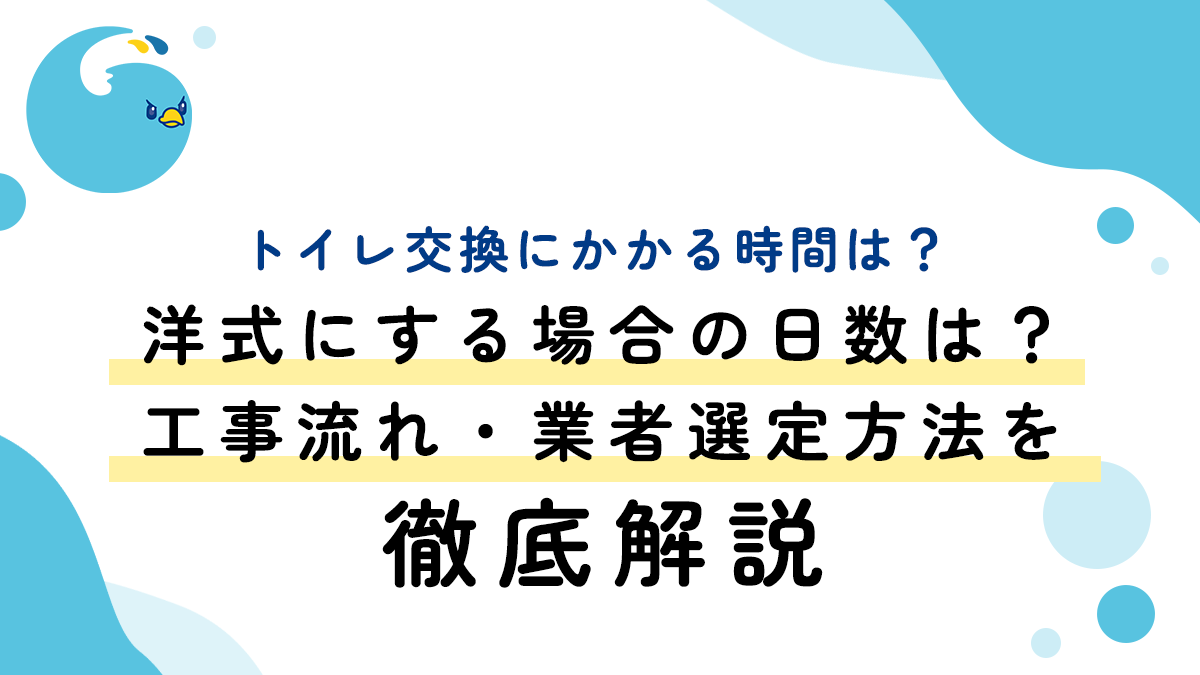 トイレ交換にかかる時間は？洋式にする場合の日数は？工事流れ・業者選定方法を徹底解説