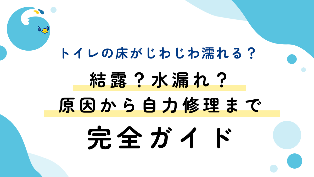 トイレの床がじわじわ濡れる？結露？水漏れ？原因から自力修理まで完全ガイド