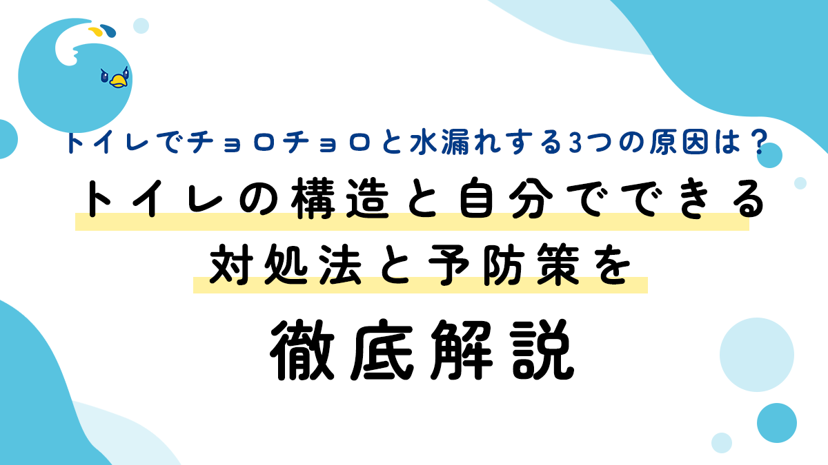 トイレでチョロチョロと水漏れする3つの原因は？トイレの構造と自分でできる対処法と予防策を徹底解説