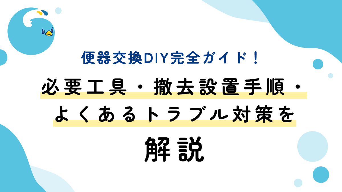 便器交換DIY完全ガイド！必要工具・撤去設置手順・よくあるトラブル対策を解説