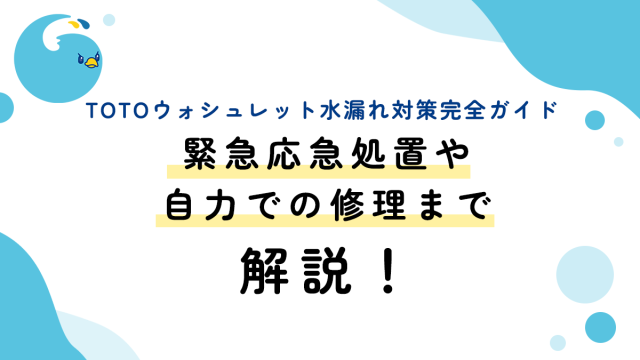 TOTOウォシュレット水漏れ対策完全ガイド：緊急応急処置や自力での修理まで解説！