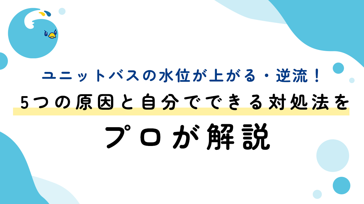 ユニットバスの水位が上がる・逆流！5つの原因と自分でできる対処法をプロが解説