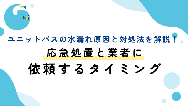 ユニットバスの水漏れ原因と対処法を解説！応急処置と業者に依頼するタイミング