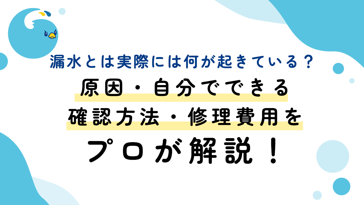 漏水とは実際には何が起きている？原因・自分でできる確認方法・修理費用をプロが解説！